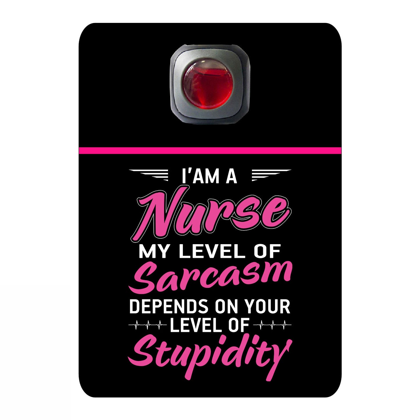 I am a nurse my level of sarcasm depends on your level of stupidity